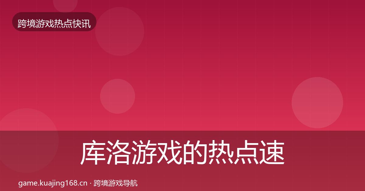 库洛游戏的热点速递（全面）