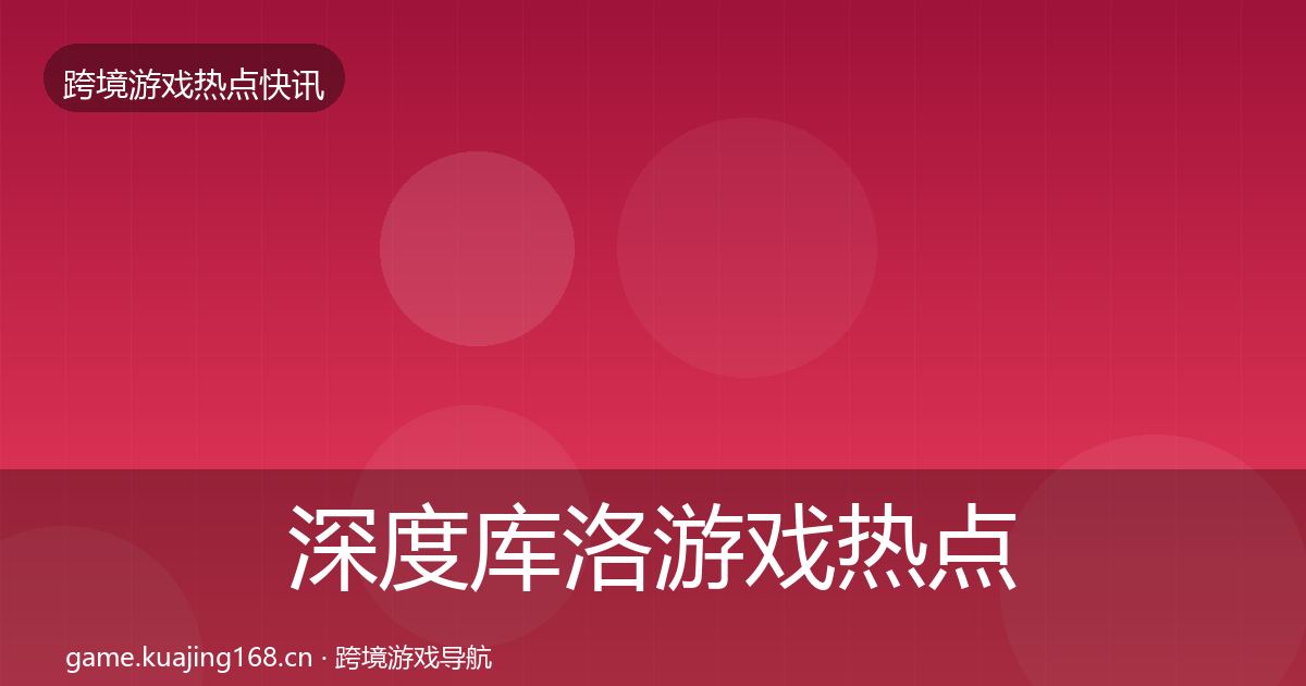 深度库洛游戏热点速递