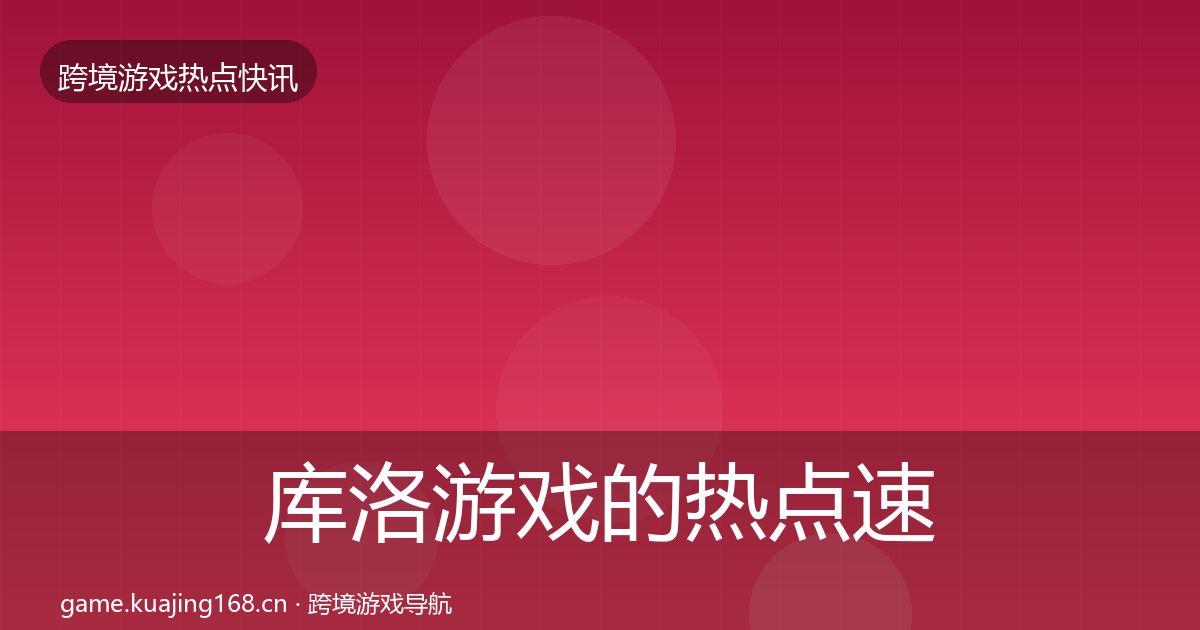 库洛游戏的热点速递（深度）