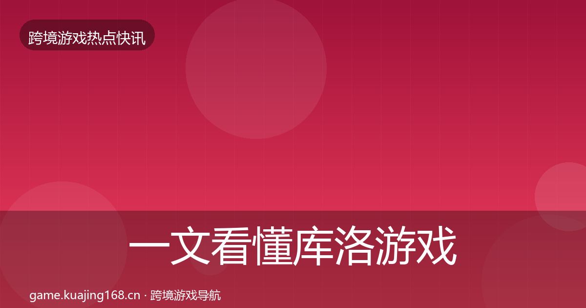 一文看懂库洛游戏热点速递｜深度