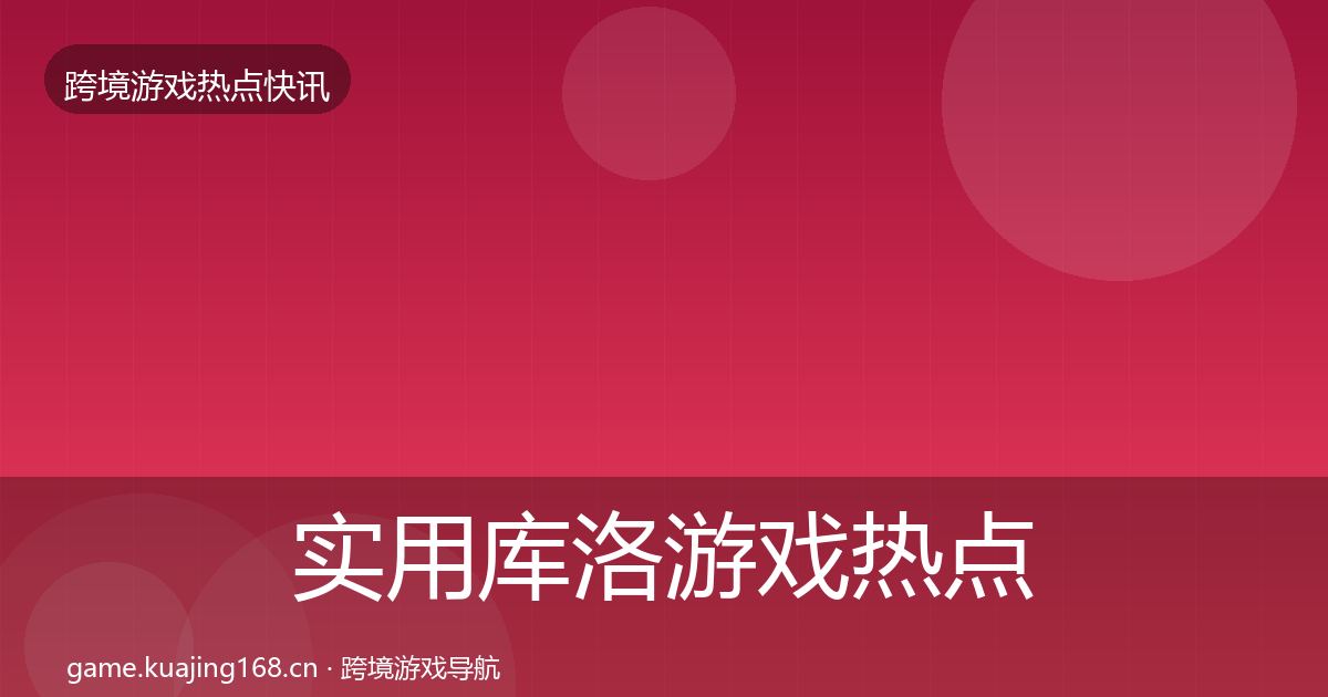 实用库洛游戏热点速递