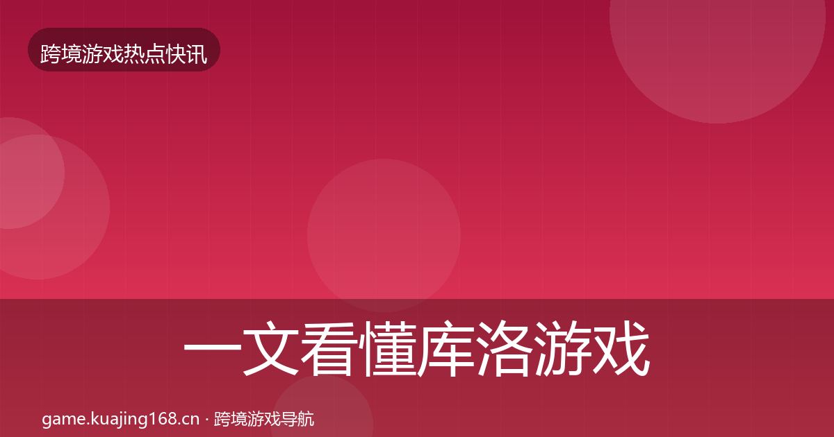 一文看懂库洛游戏热点速递｜实用