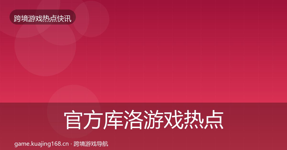 官方库洛游戏热点速递