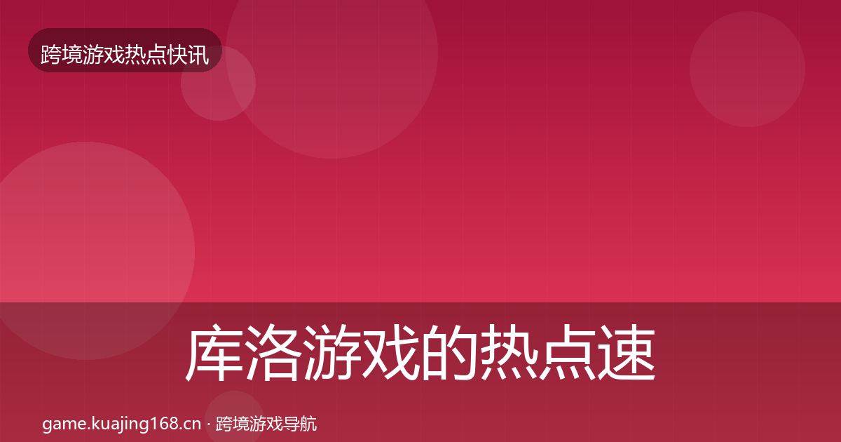 库洛游戏的热点速递（官方）