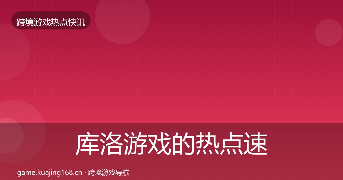 库洛游戏的热点速递（一线）