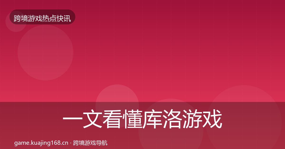 一文看懂库洛游戏热点速递｜一线