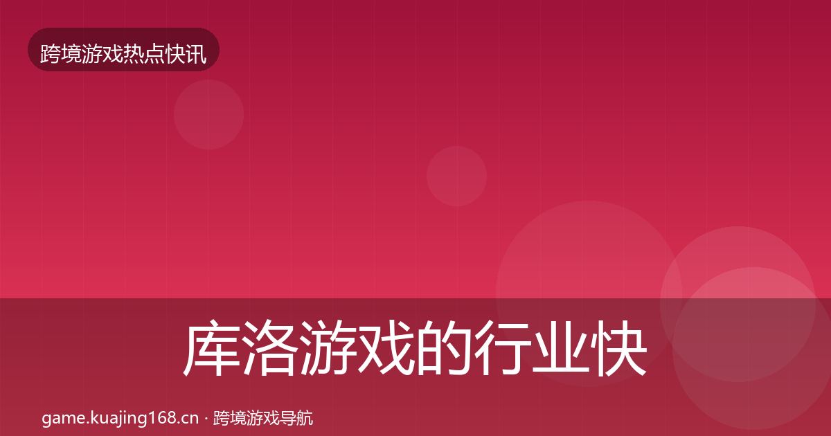 库洛游戏的行业快讯（2026年）