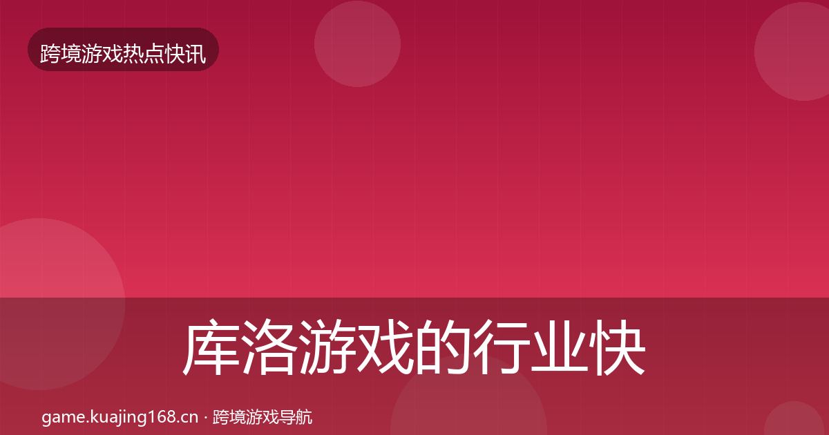 库洛游戏的行业快讯（2027年）