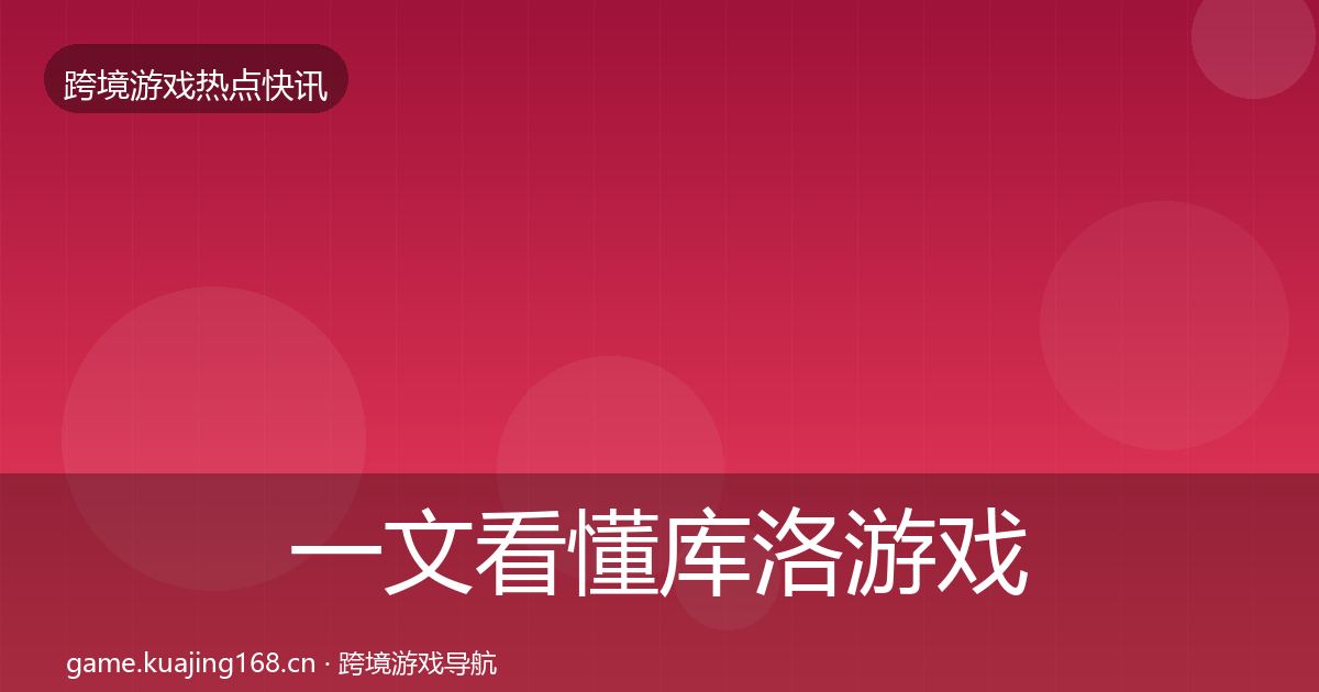 一文看懂库洛游戏行业快讯｜全面
