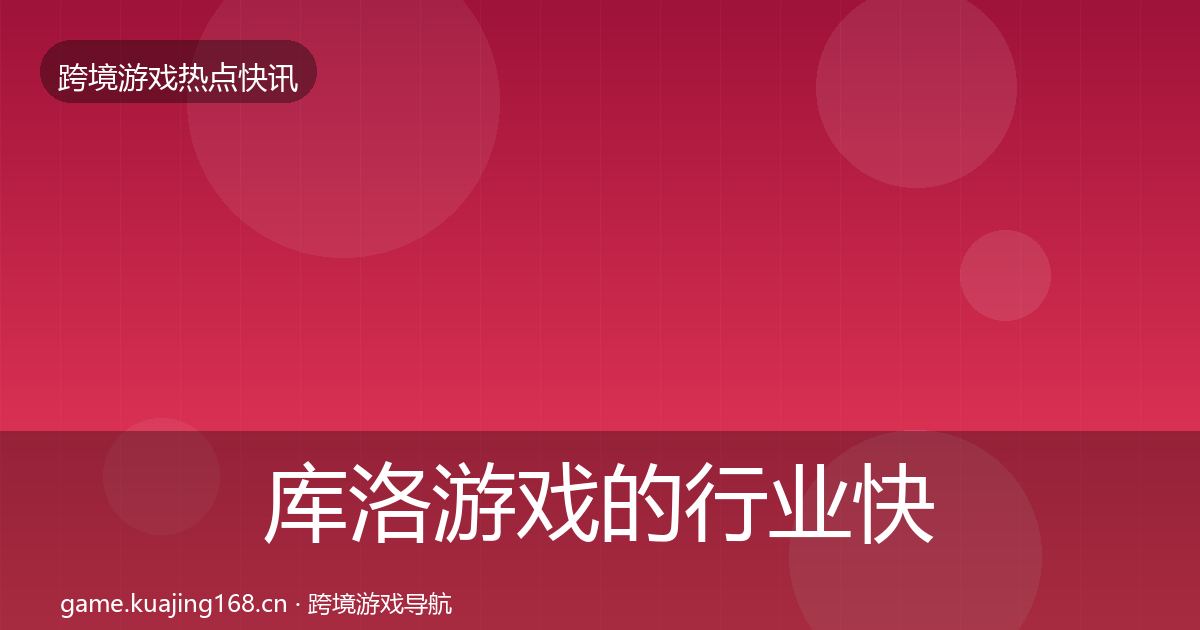 库洛游戏的行业快讯（深度）
