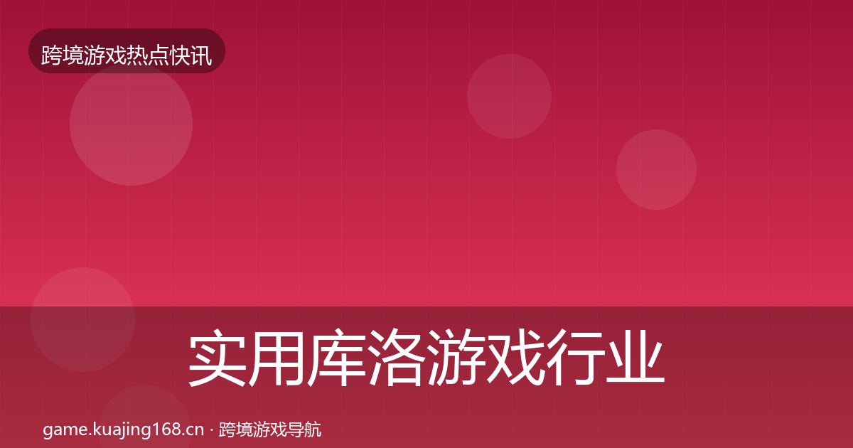 实用库洛游戏行业快讯