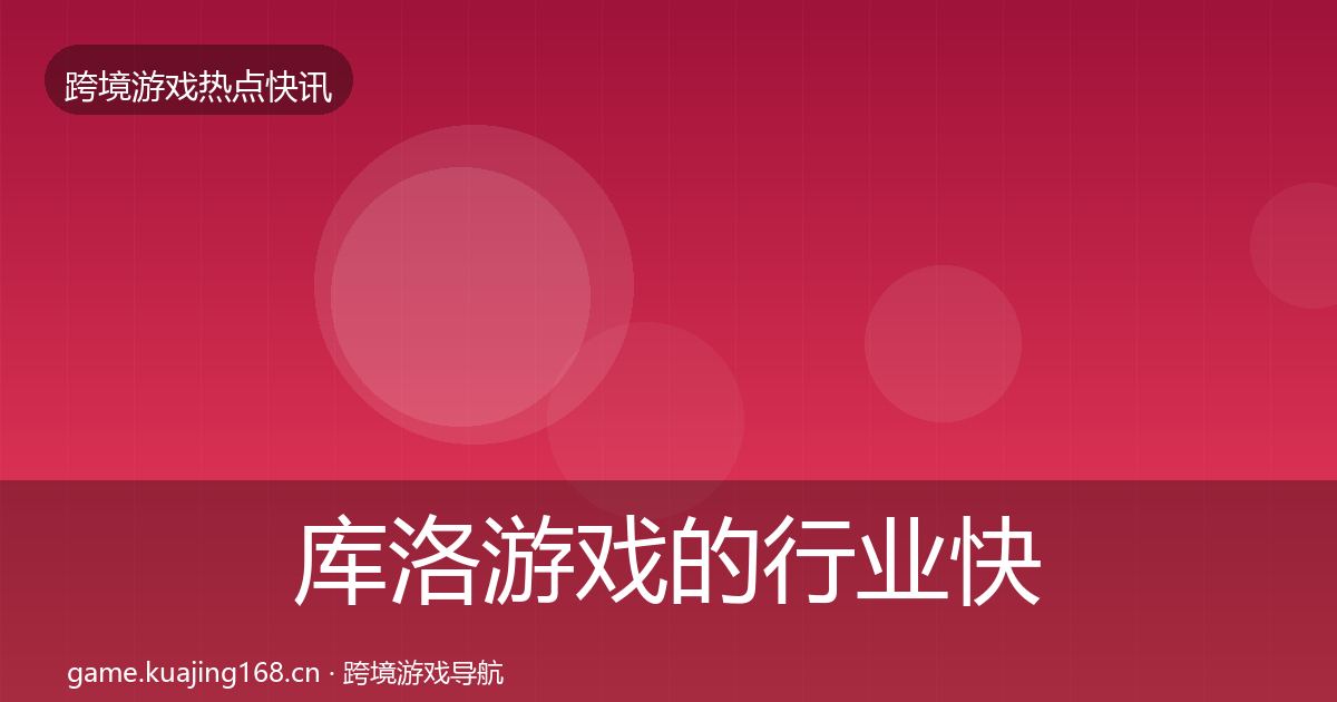 库洛游戏的行业快讯（实用）