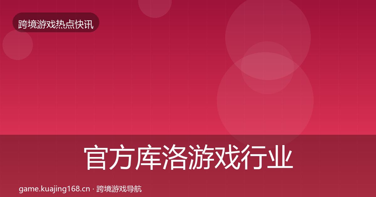官方库洛游戏行业快讯