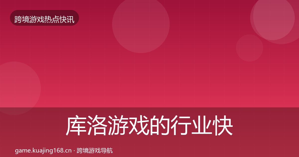 库洛游戏的行业快讯（官方）