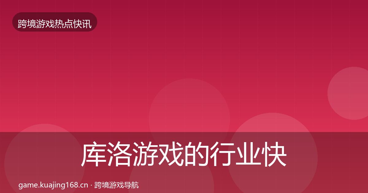 库洛游戏的行业快讯（一线）