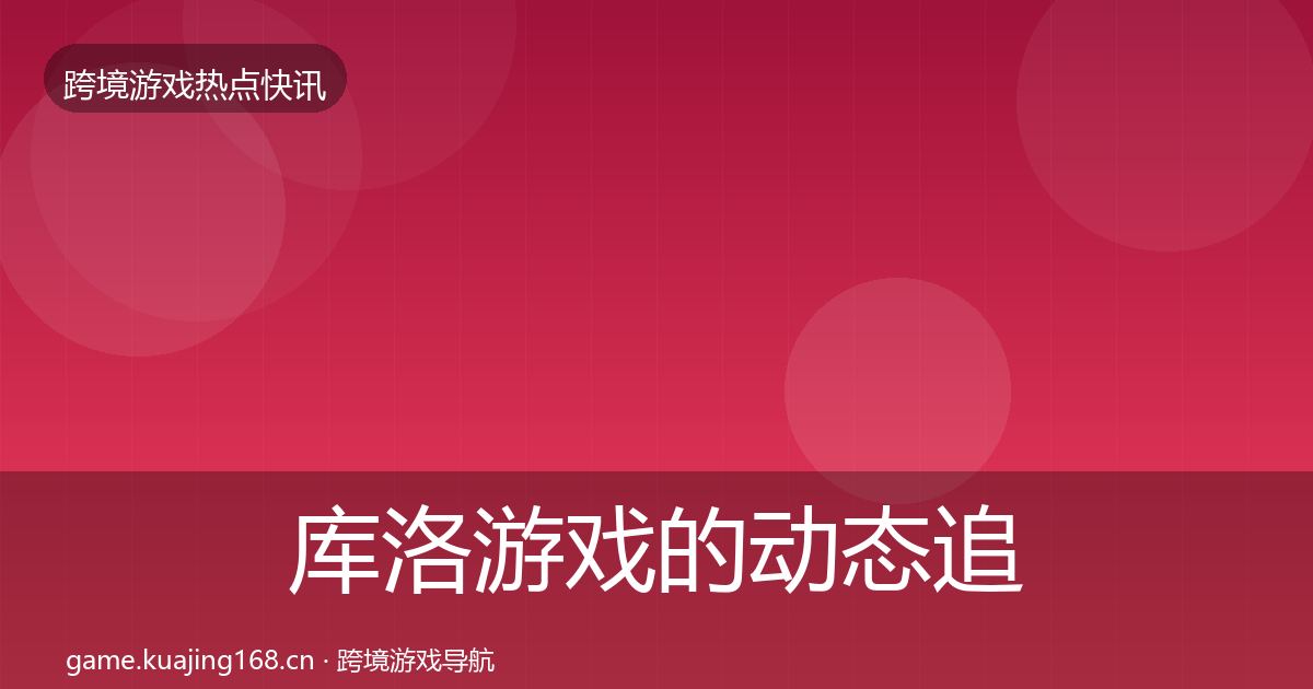 库洛游戏的动态追踪（2027年）