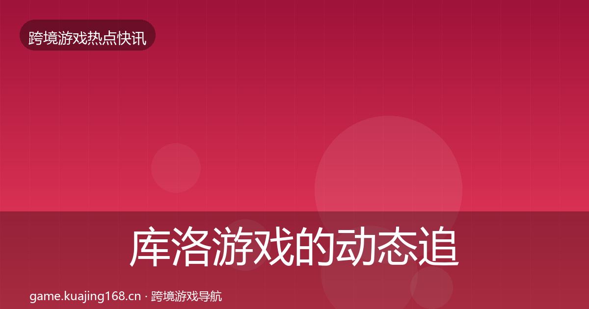 库洛游戏的动态追踪(深度)