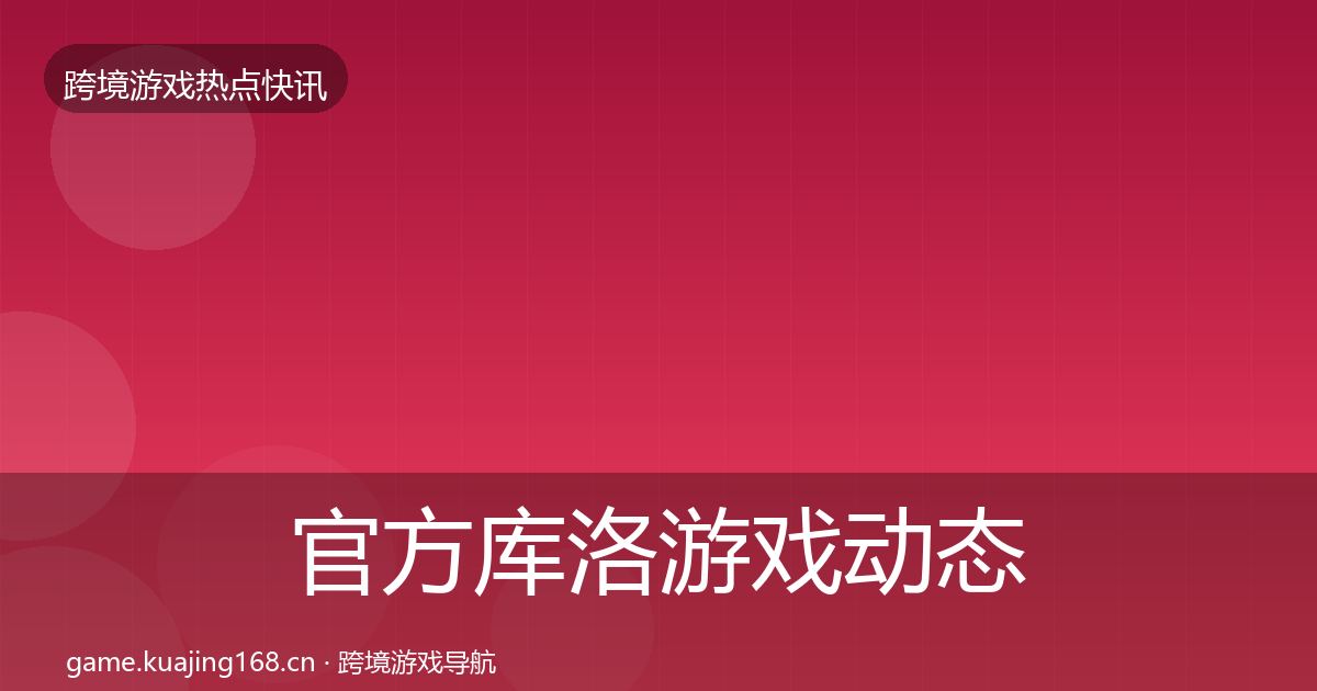 官方库洛游戏动态追踪