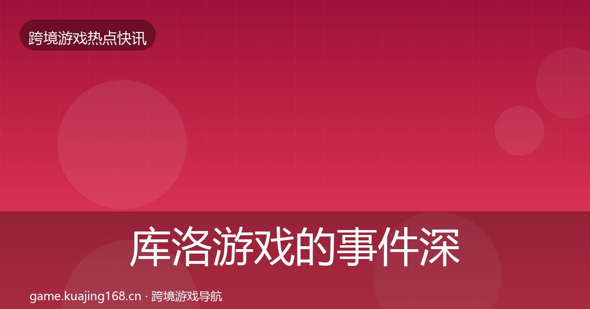 库洛游戏的事件深度解读(2026年)