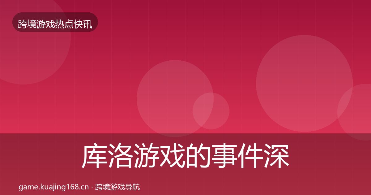 库洛游戏的事件深度解读（2027年）
