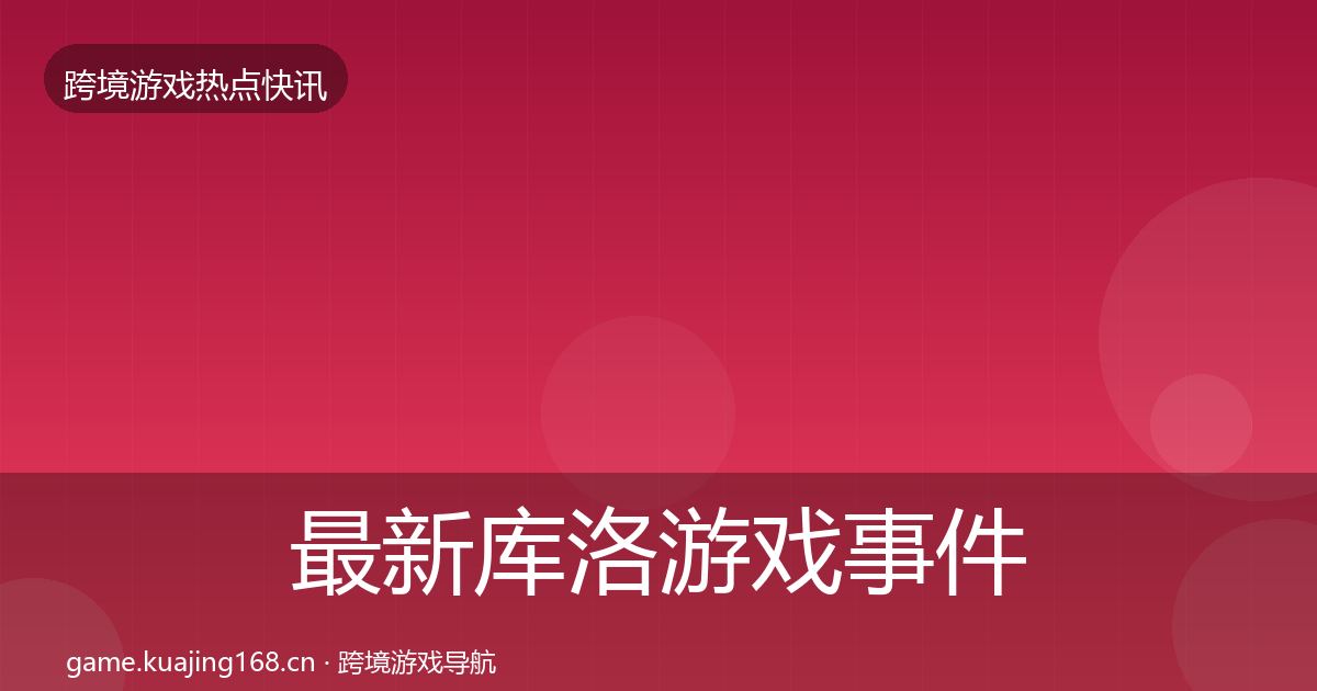最新库洛游戏事件深度解读