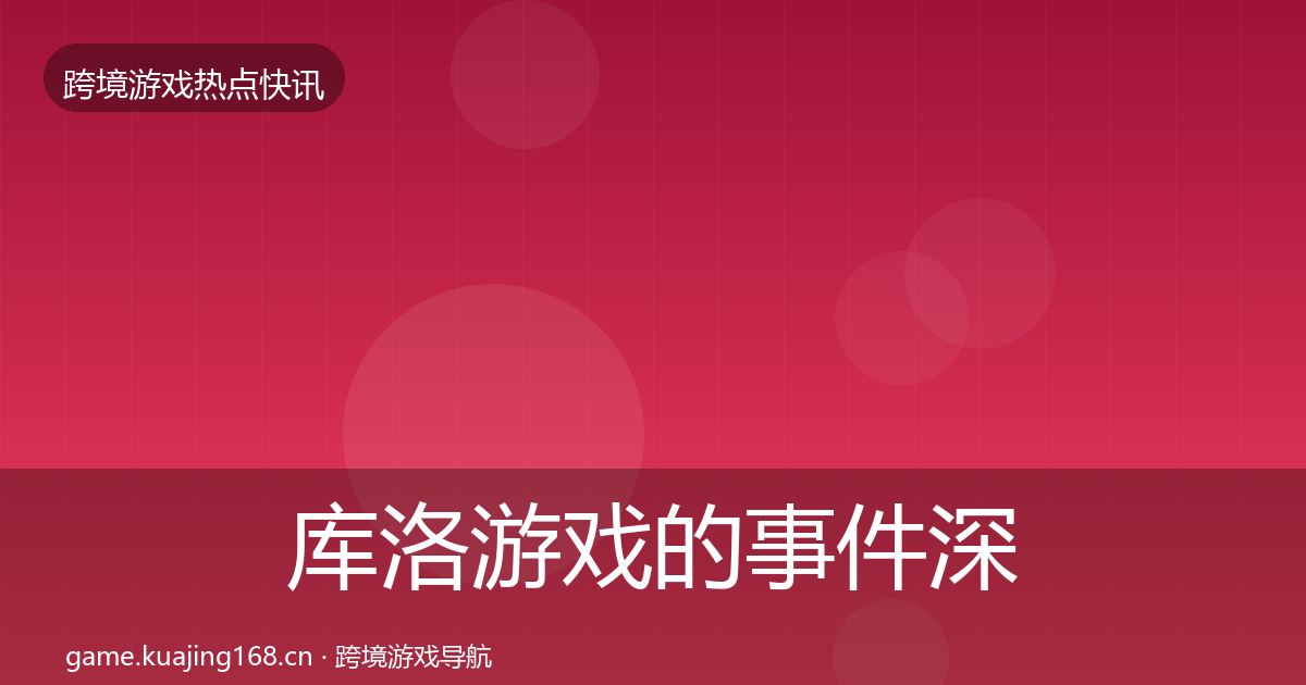 库洛游戏的事件深度解读（最新）