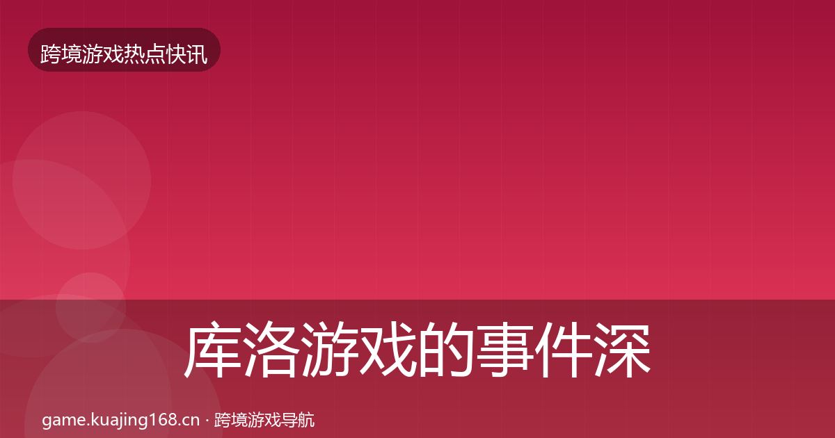 库洛游戏的事件深度解读（全面）