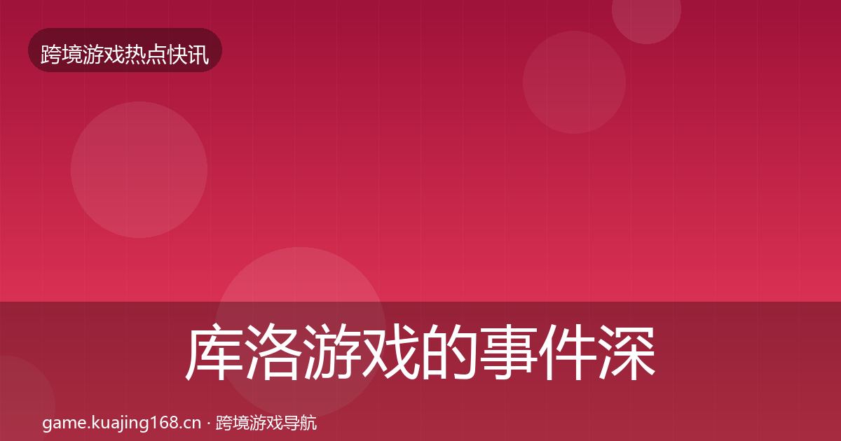 库洛游戏的事件深度解读（深度）