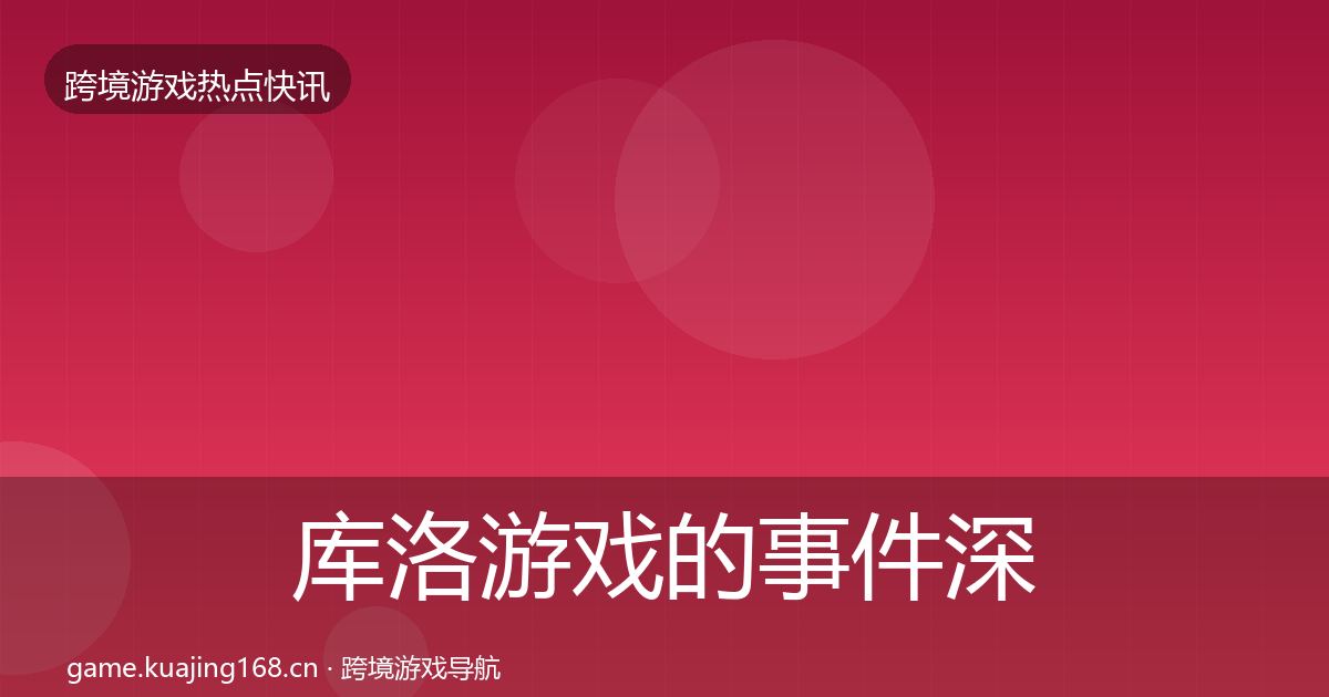 库洛游戏的事件深度解读（实用）