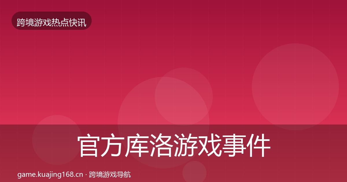 官方库洛游戏事件深度解读