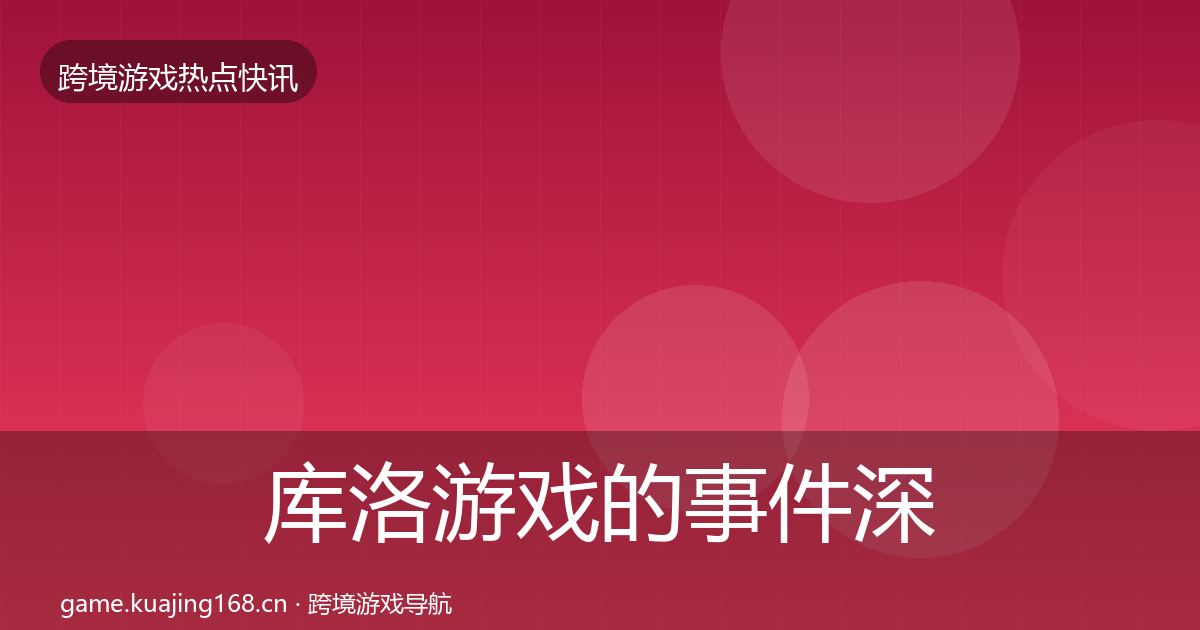 库洛游戏的事件深度解读（官方）