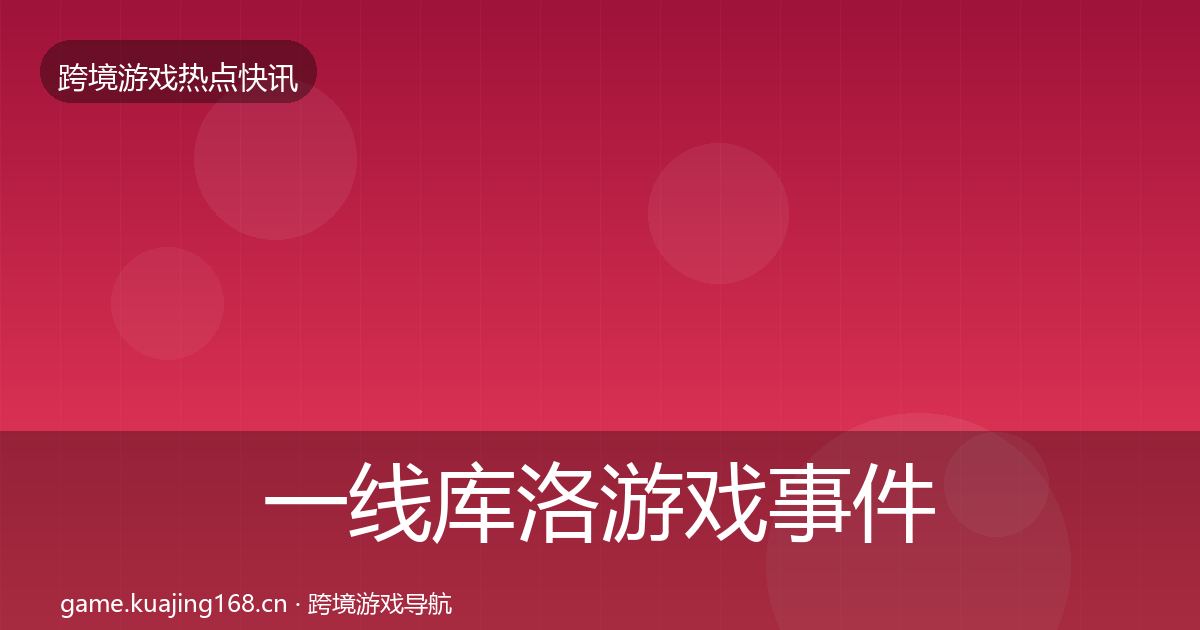 一线库洛游戏事件深度解读