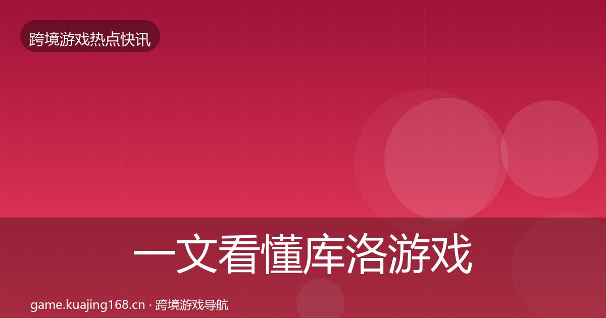 一文看懂库洛游戏重磅消息｜2026年