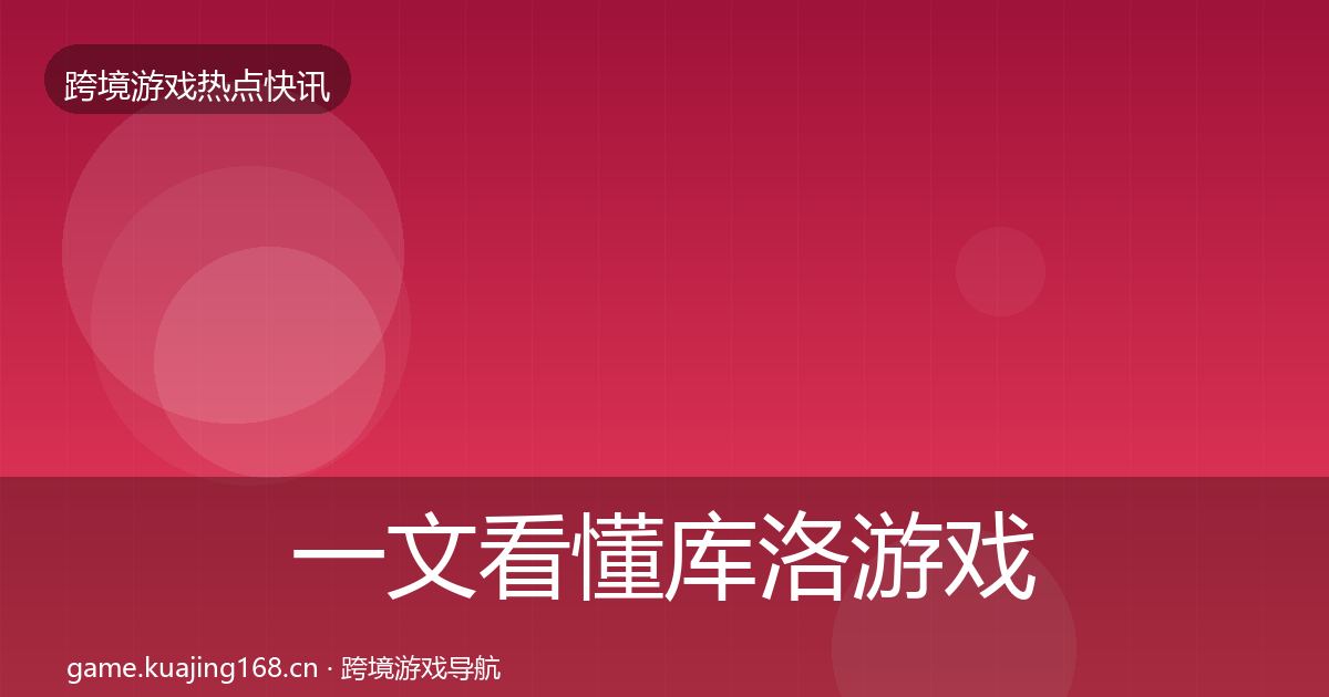 一文看懂库洛游戏重磅消息｜2027年