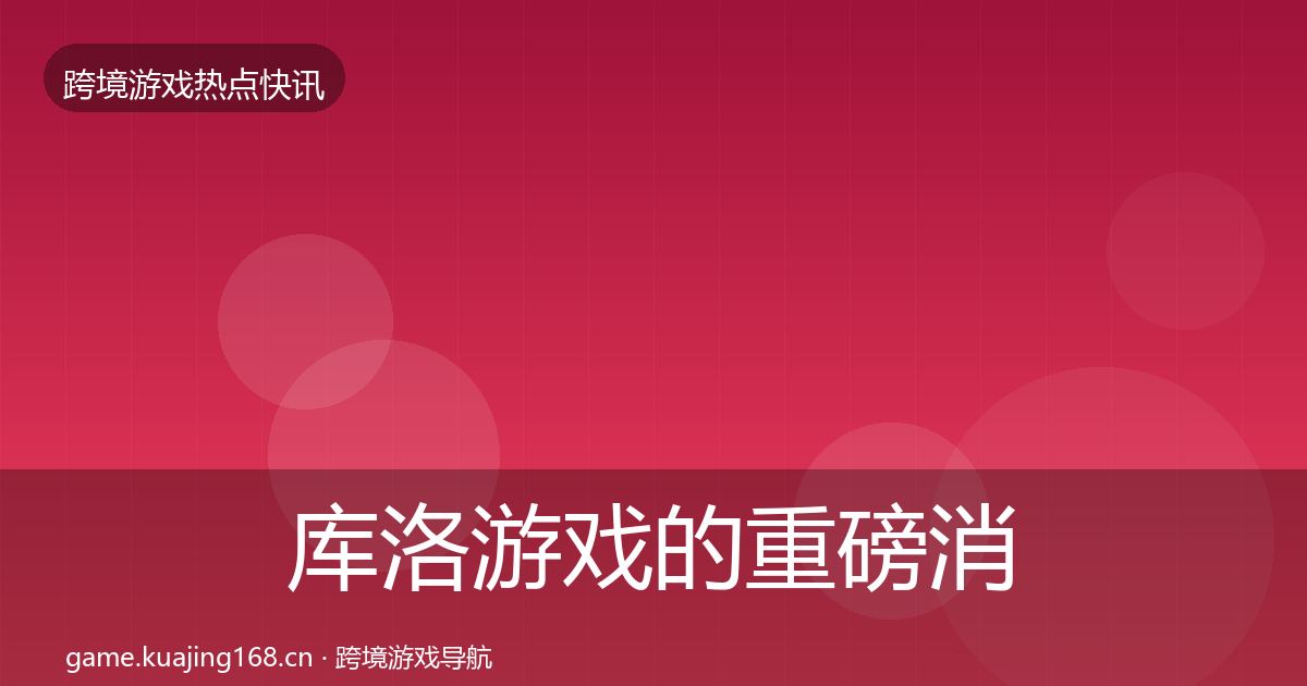 库洛游戏的重磅消息（最新）