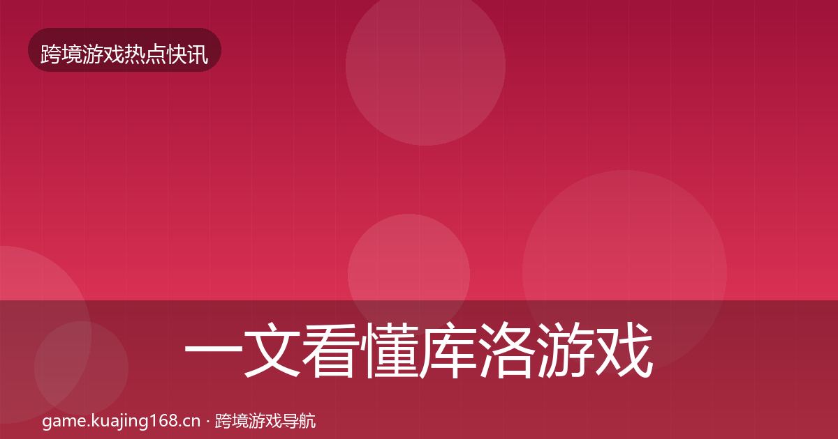 一文看懂库洛游戏重磅消息｜最新