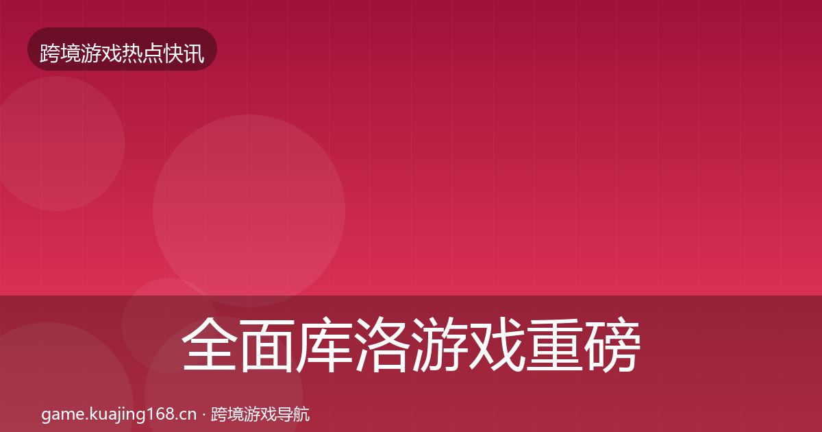 全面库洛游戏重磅消息