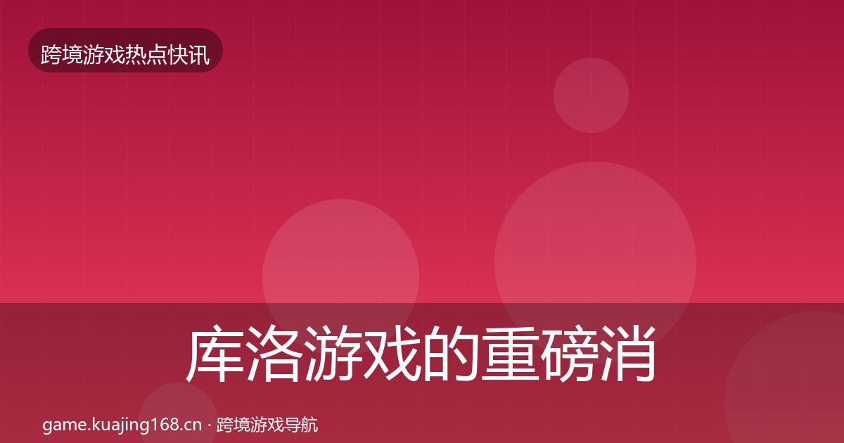 库洛游戏的重磅消息(全面)