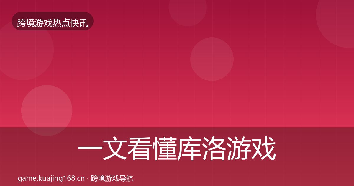 一文看懂库洛游戏重磅消息|全面