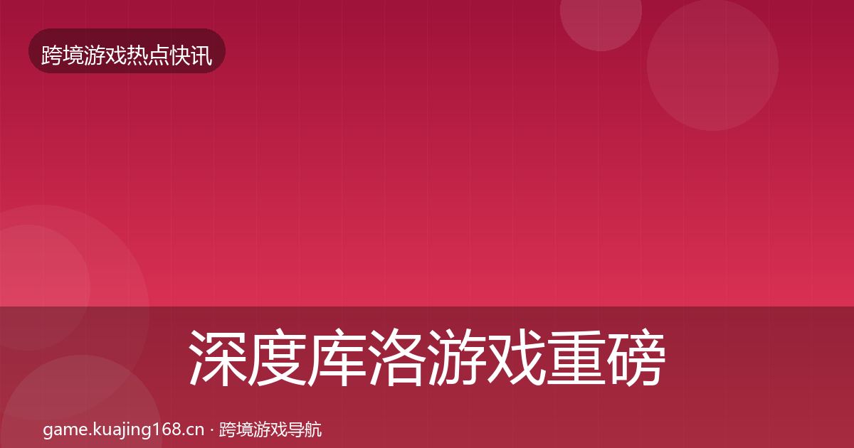 深度库洛游戏重磅消息