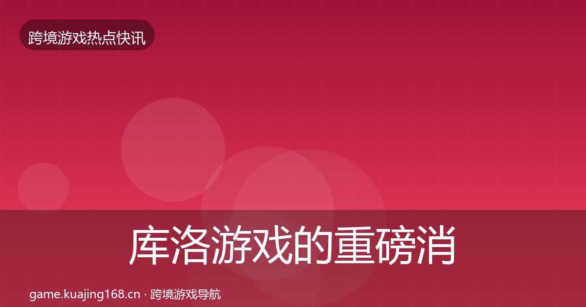 库洛游戏的重磅消息（深度）