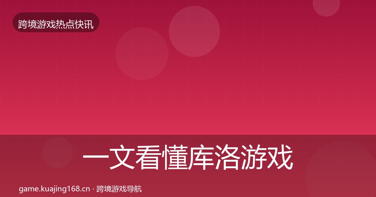 一文看懂库洛游戏重磅消息｜深度