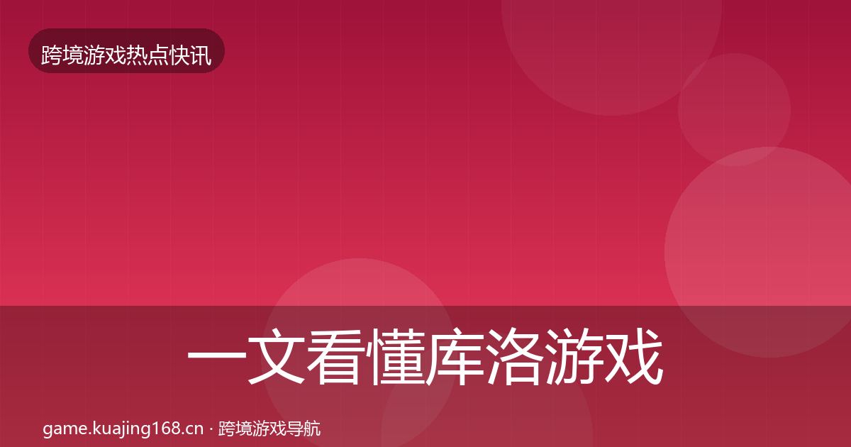 一文看懂库洛游戏重磅消息｜实用