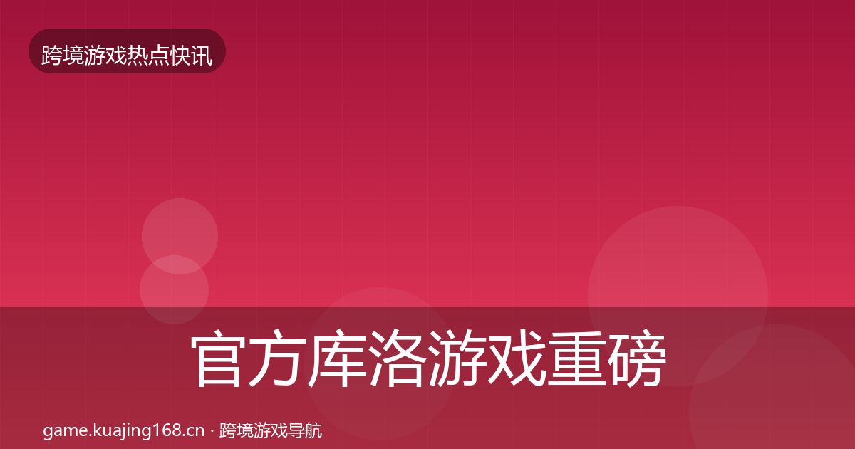 官方库洛游戏重磅消息
