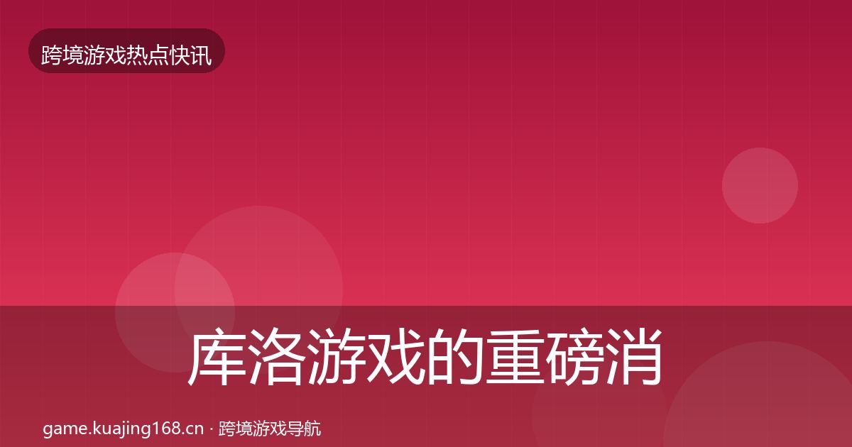 库洛游戏的重磅消息（一线）
