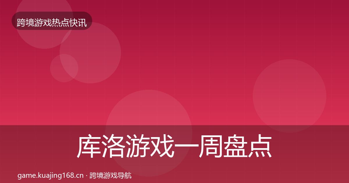 库洛游戏一周盘点全指南：最新