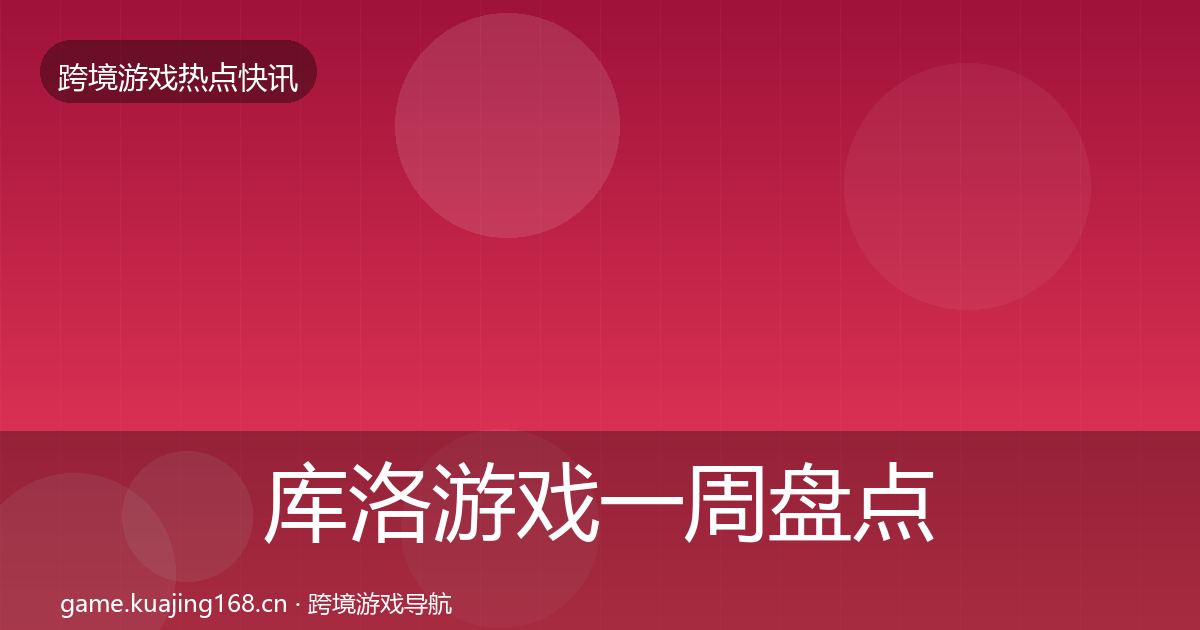 库洛游戏一周盘点全指南：全面