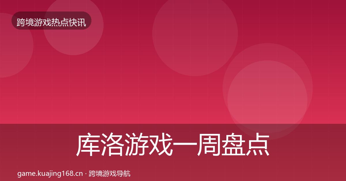 库洛游戏一周盘点全指南：深度