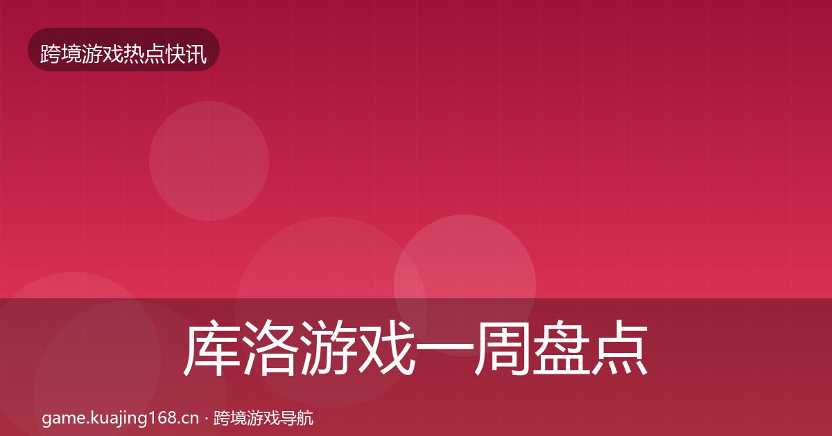 库洛游戏一周盘点全指南：实用