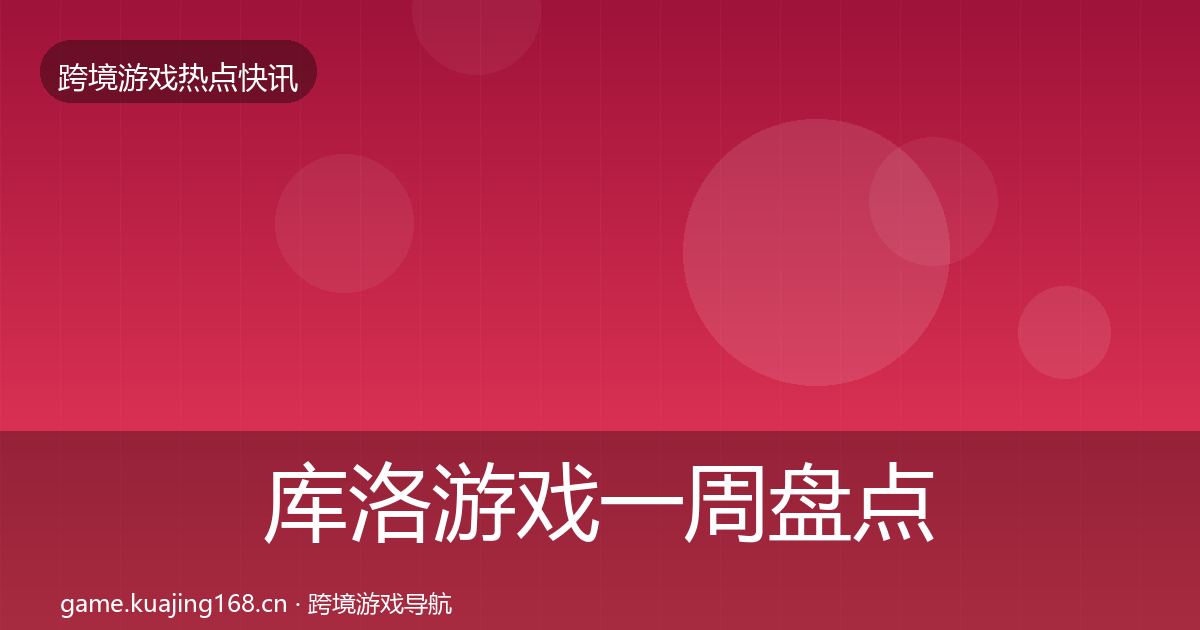 库洛游戏一周盘点全指南：官方